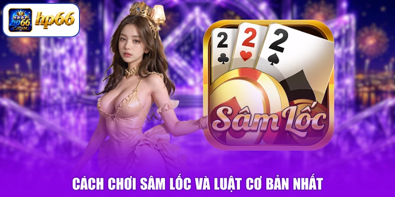 Cách Chơi Sâm Lốc - Trăm Trận Trăm Thắng, Hốt Bạc Triệu 1 Cách chơi Sâm Lốc và luật cơ bản nhất