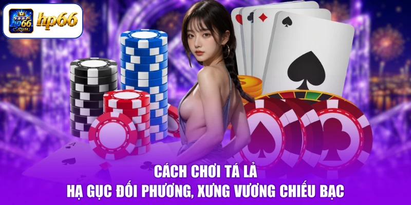 Cách Chơi Tá Lả - Hạ Gục Đối Phương, Xưng Vương Chiếu Bạc