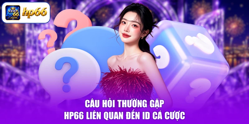 Câu hỏi thường gặp HP66 liên quan đến ID cá cược
