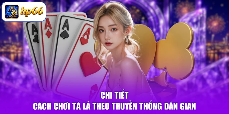 Chi tiết cách chơi tá lả theo truyền thống dân gian