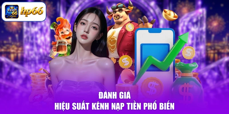 HP66 Có Hình Thức Nạp Tiền Nào - Nạp Vốn Mau, Nhận Thưởng To 3 Đánh giá hiệu suất kênh nạp tiền phổ biến