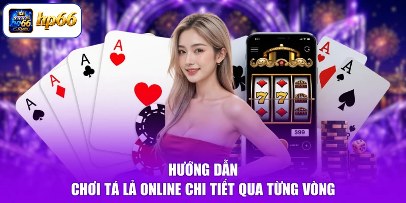 Hướng dẫn chơi tá lả online chi tiết qua từng vòng