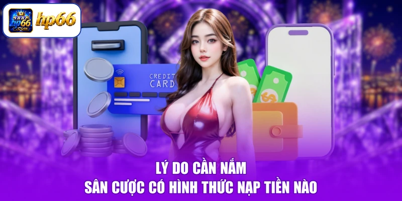 HP66 Có Hình Thức Nạp Tiền Nào - Nạp Vốn Mau, Nhận Thưởng To 1 Lý do cần nắm sân cược có hình thức nạp tiền nào