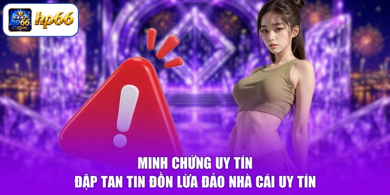 HP66 Có Lừa Đảo Không - Thực Hư Tin Đồn, Vạch Trần Sự Thật 3 Minh chứng uy tín đập tan tin đồn lừa đảo nhà cái uy tín