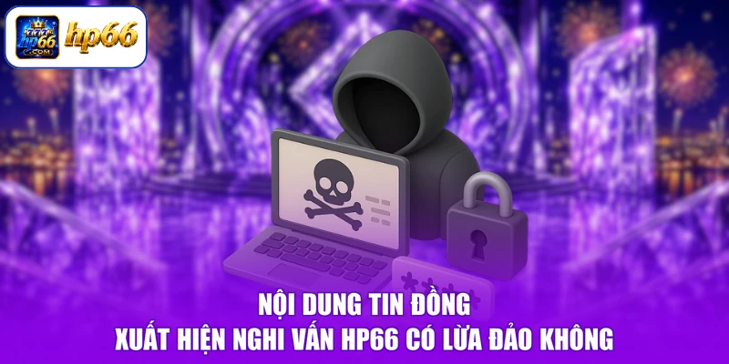 HP66 Có Lừa Đảo Không - Thực Hư Tin Đồn, Vạch Trần Sự Thật 1 Nội dung tin đồng xuất hiện nghi vấn HP66 có lừa đảo không
