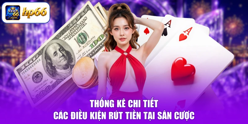 Điều Kiện Rút Tiền HP66 - Nắm Vững Quy Tắc, Tiền Về Đầy Ví 2 Thống kê chi tiết các điều kiện rút tiền tại sân cược