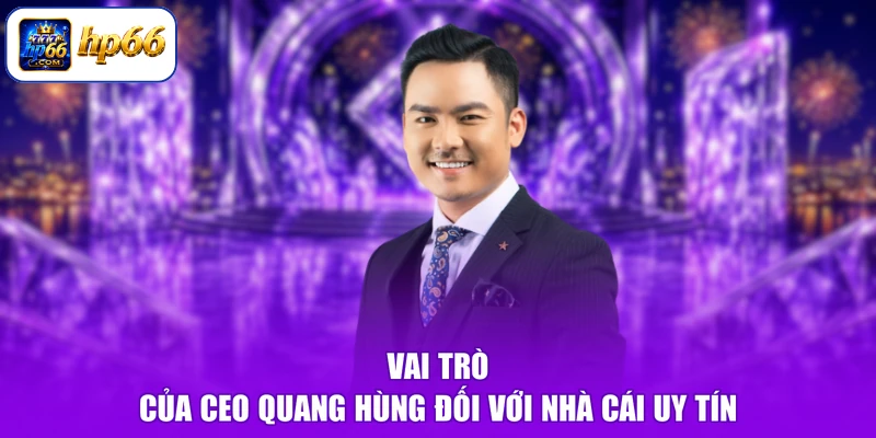 Vai trò của CEO Quang Hùng đối với nhà cái uy tín