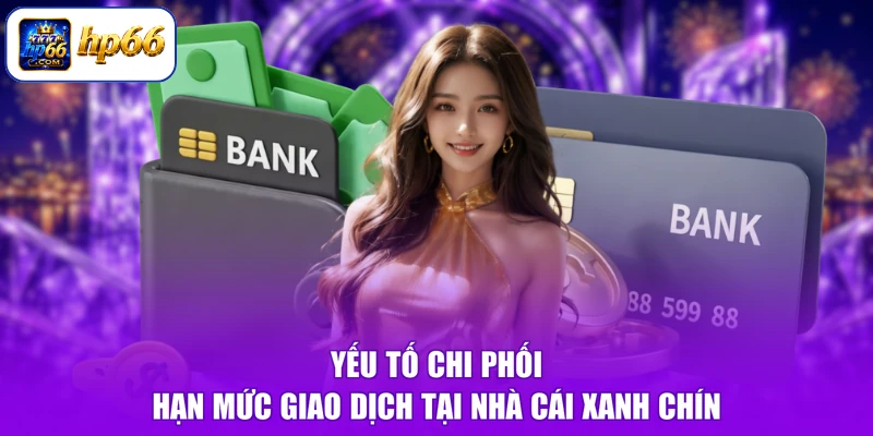 Hạn Mức Giao Dịch HP66 - Nạp Rút Cực Êm, Nhận Thêm Quà Lớn 2 Yếu tố chi phối hạn mức giao dịch tại nhà cái xanh chín